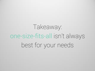 Takeaway: one-size-fits-all isn’t always best for your needs  