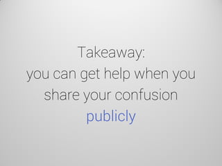 Takeaway: you can get help when you share your confusion publicly  