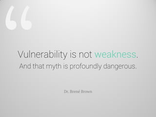 Vulnerability is not weakness. And that myth is profoundly dangerous. 
Dr. Brené Brown  