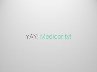 YAY! Mediocrity!  