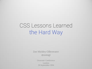 CSS Lessons Learned the Hard Way 
Zoe Mickley Gillenwater 
@zomigi 
Generate Conference 
London 26 September 2014  