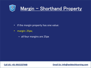 Margin - Shorthand Property
• If the margin property has one value:
• margin: 25px;
– all four margins are 25px
Call US: +91-9915337448 Email Us: info@webtechlearning.com
 