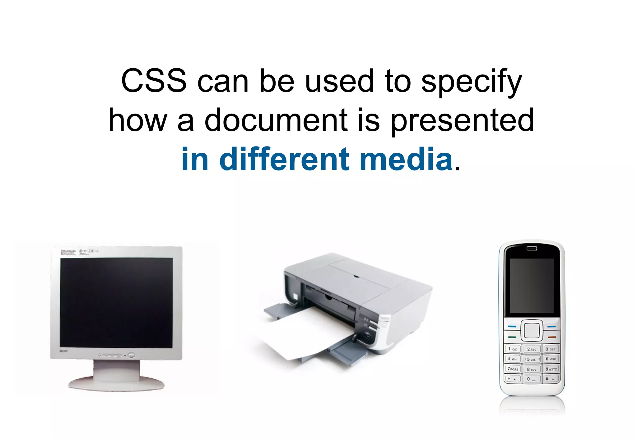 CSS can be used to specify
how a document is presented
    in different media.
 