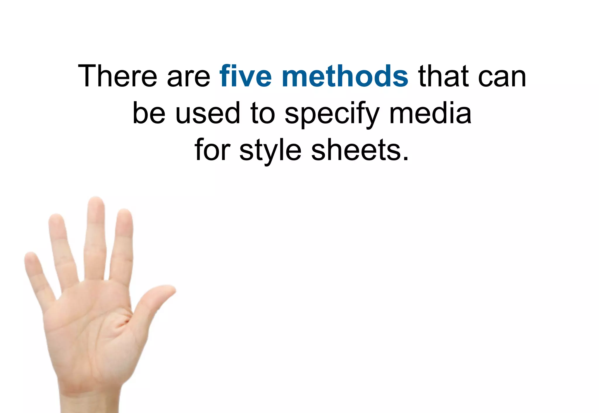 There are five methods that can
   be used to specify media
        for style sheets.
 