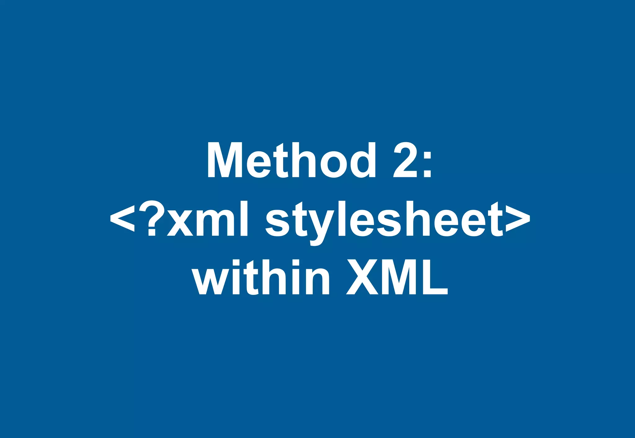 Method 2:
<?xml stylesheet>
   within XML
 