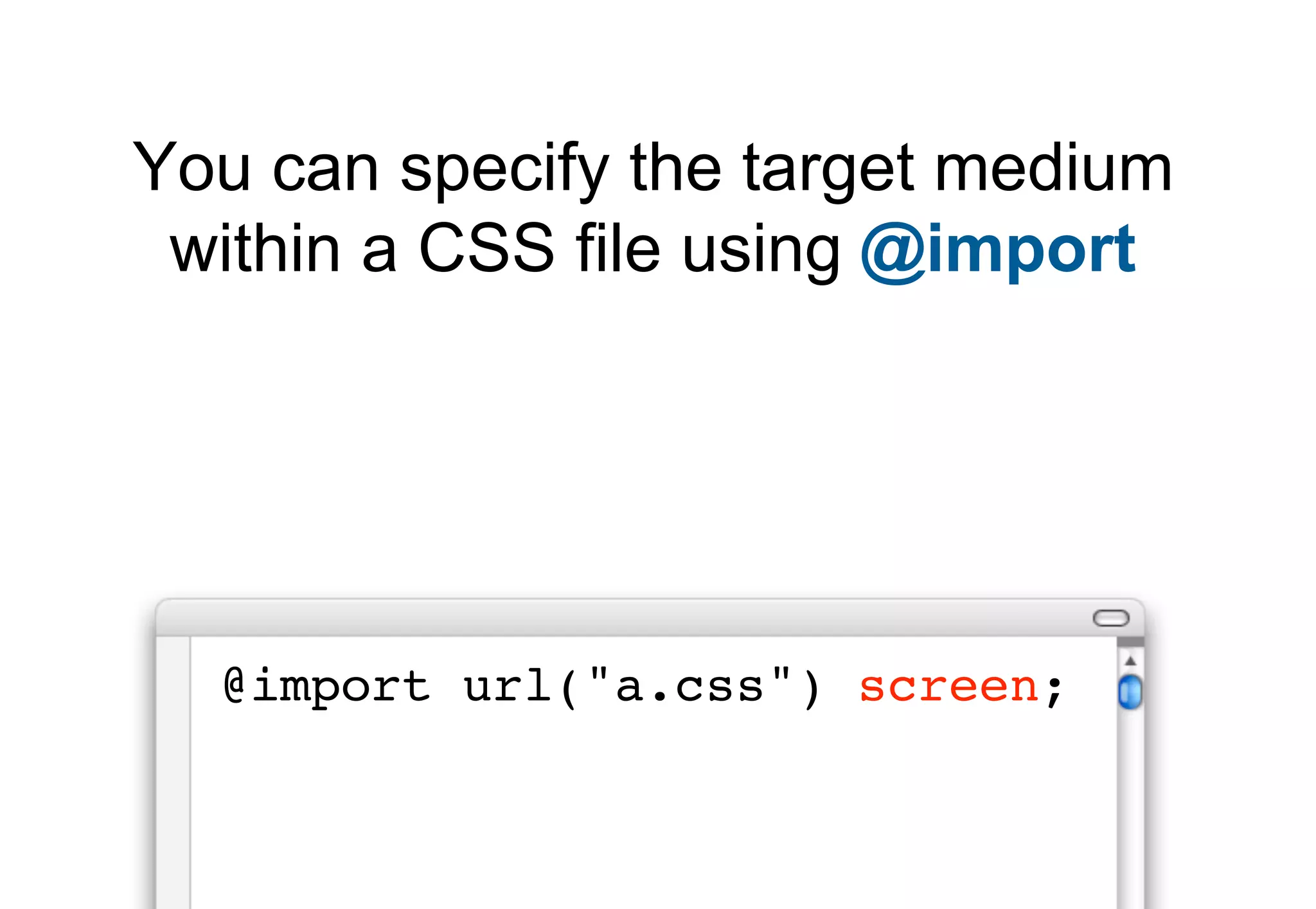 You can specify the target medium
 within a CSS file using @import




  @import url("a.css") screen;
 