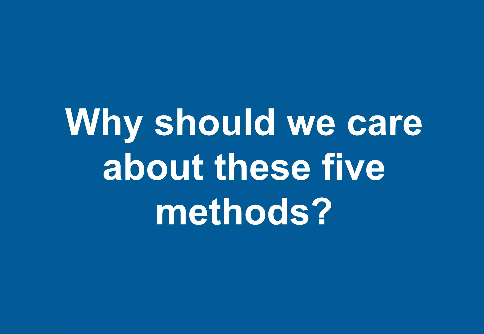 Why should we care
 about these five
    methods?
 