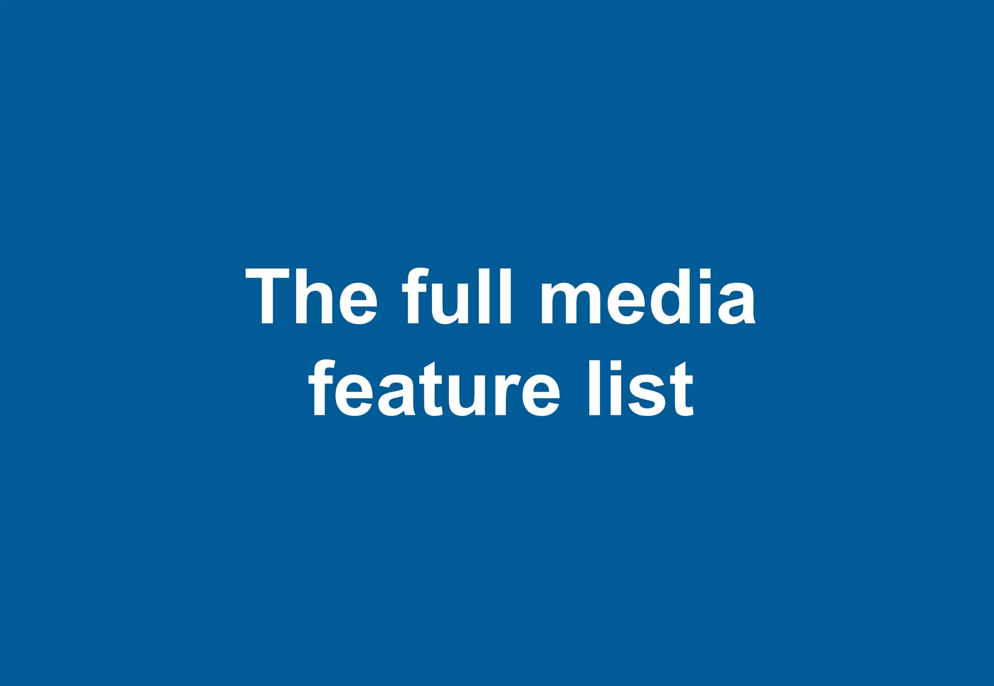 The full media
 feature list
 