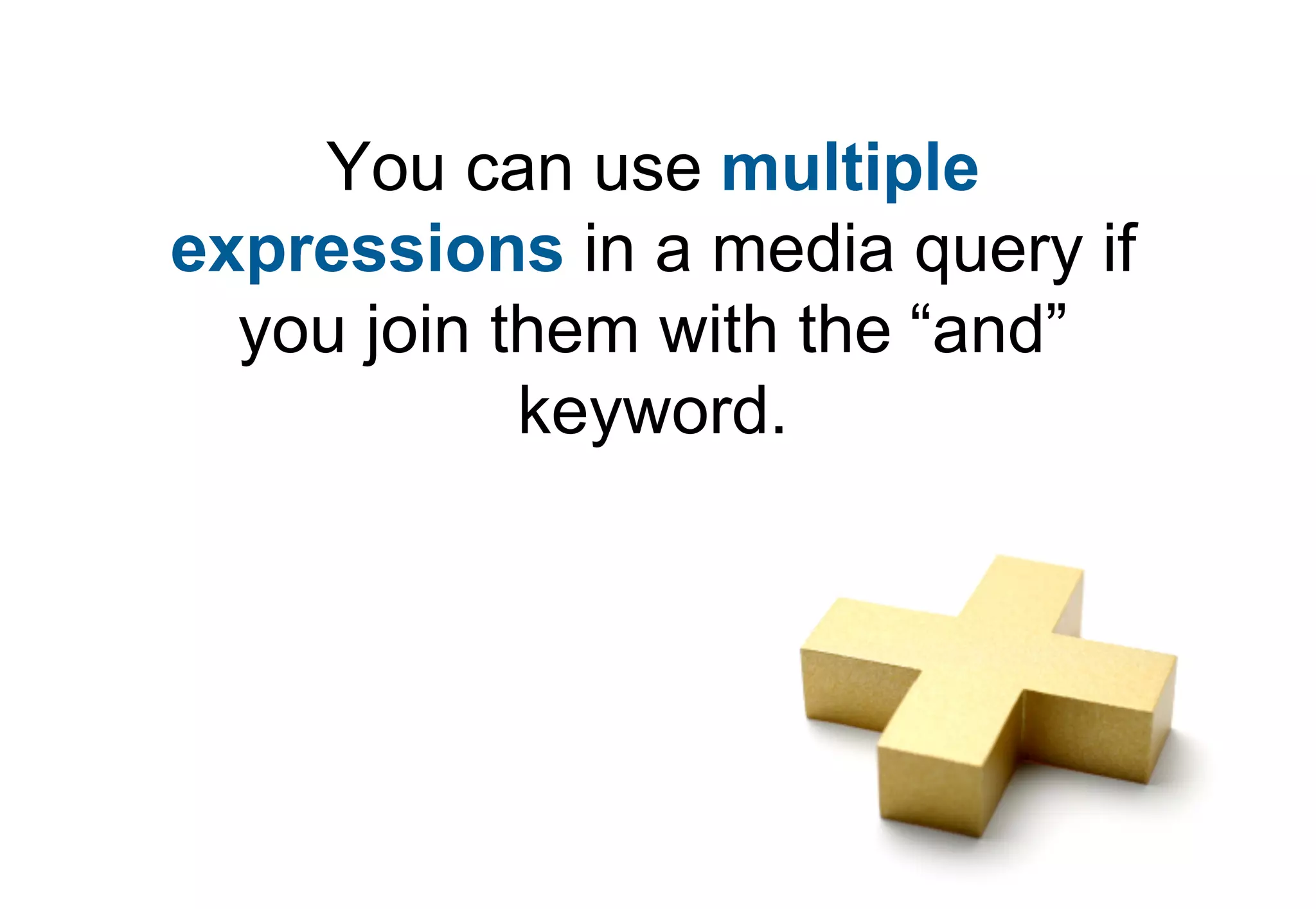 You can use multiple
expressions in a media query if
  you join them with the “and”
            keyword.
 