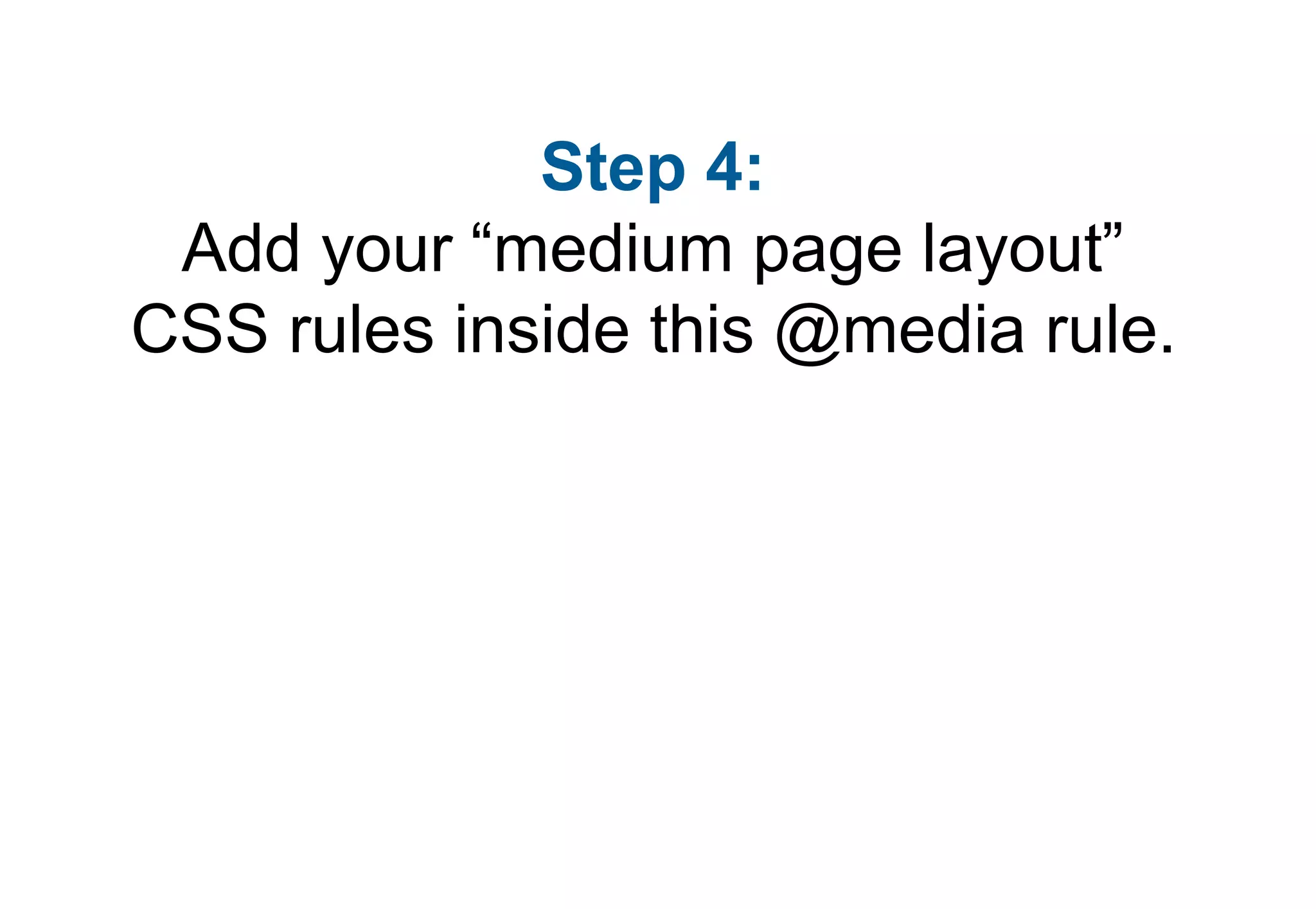 Step 4:
 Add your “medium page layout”
CSS rules inside this @media rule.
 