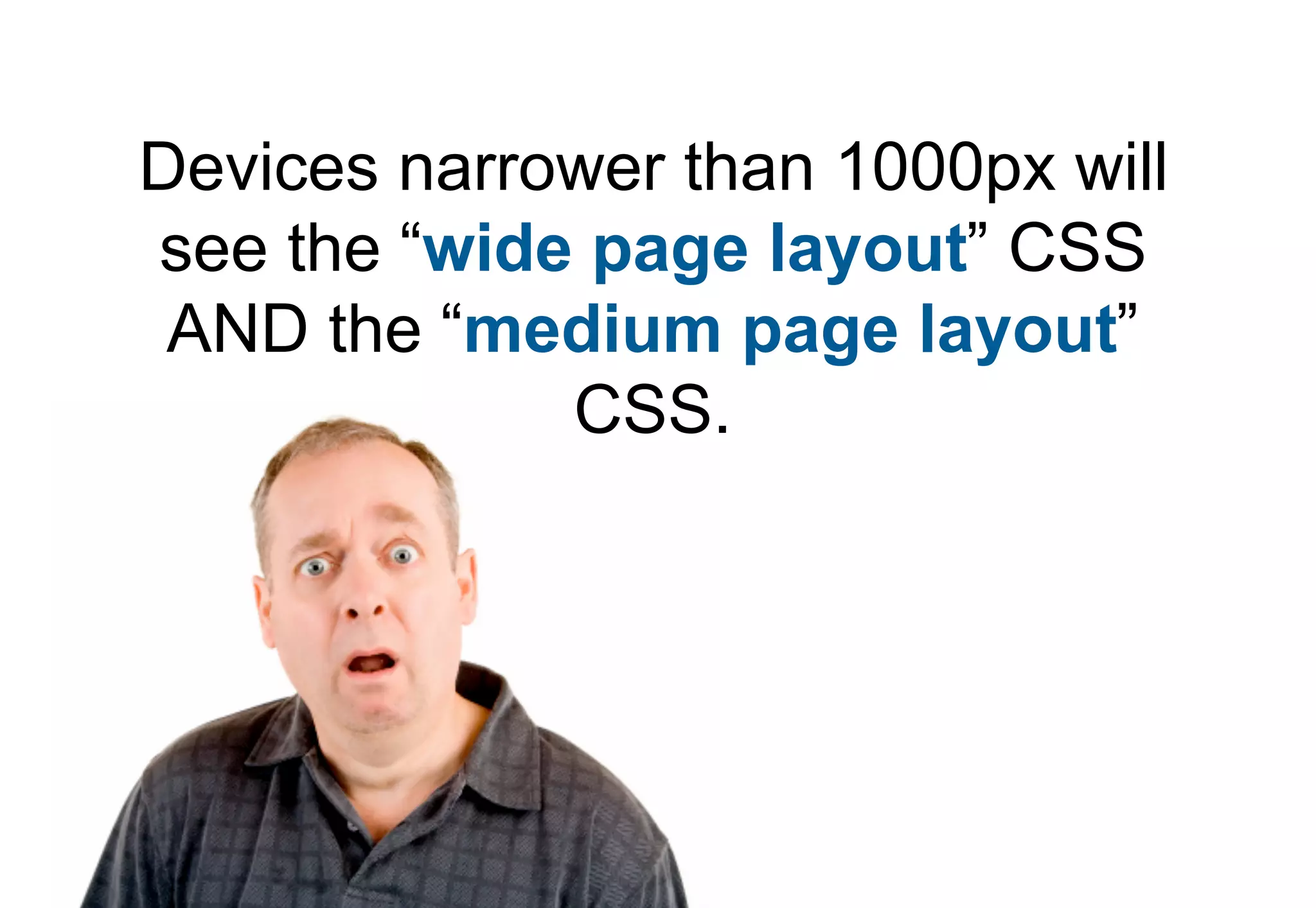 Devices narrower than 1000px will
see the “wide page layout” CSS
 AND the “medium page layout”
             CSS.
 