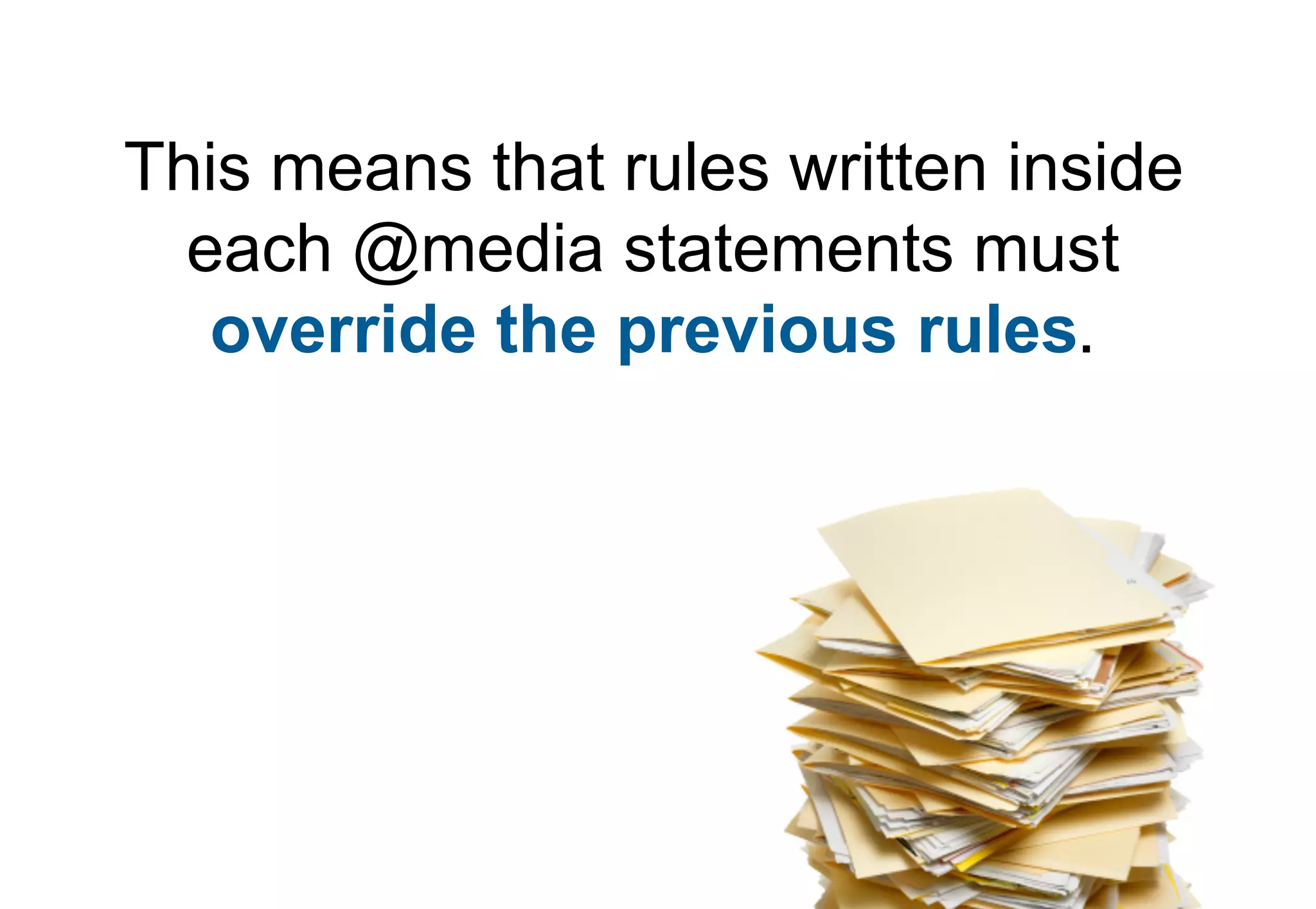 This means that rules written inside
  each @media statements must
   override the previous rules.
 