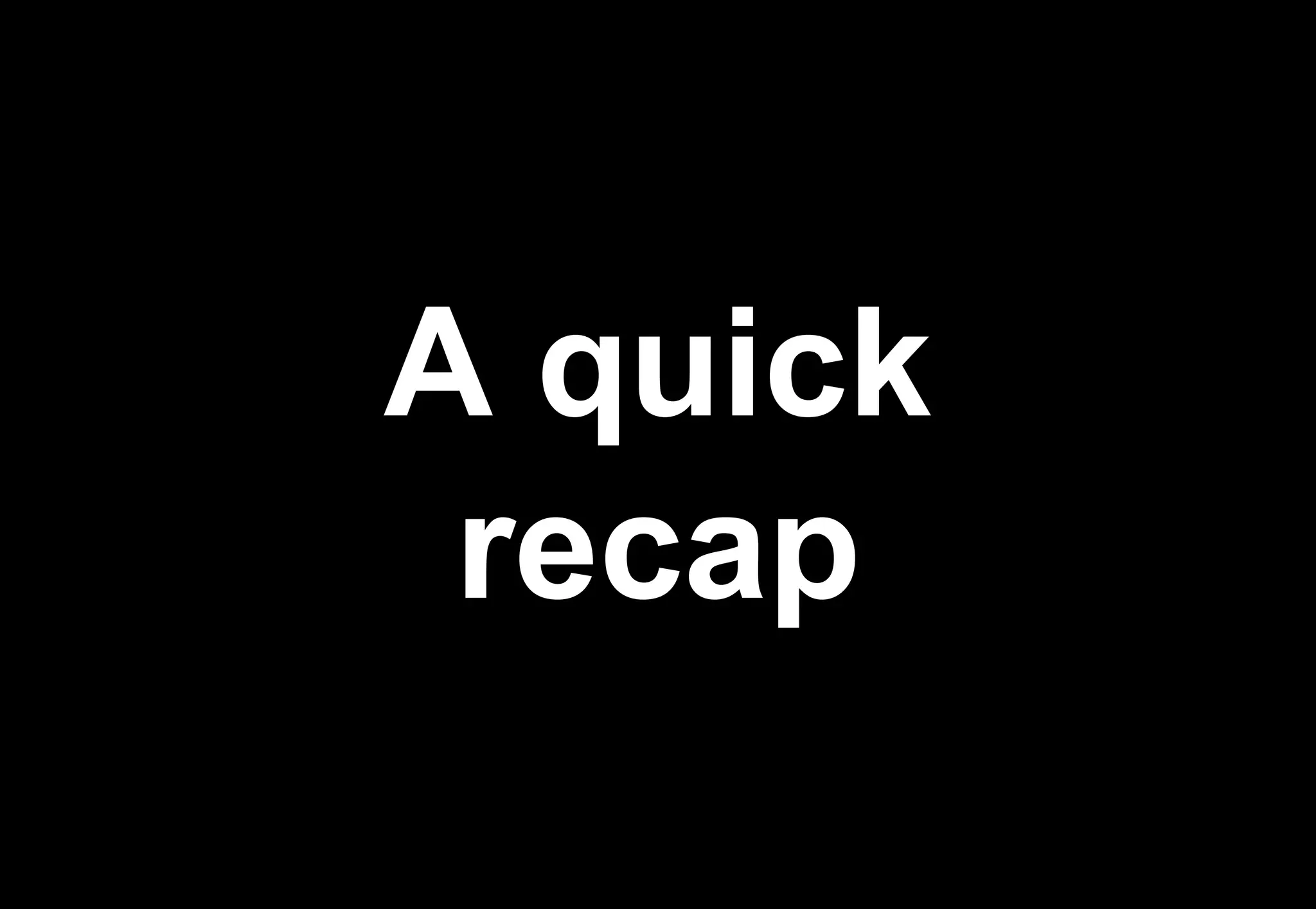 A quick
 recap
 
