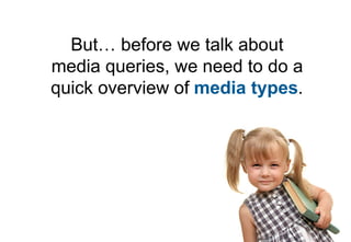 But… before we talk about
media queries, we need to do a
quick overview of media types.
 