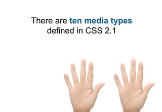 There are ten media types
    defined in CSS 2.1
 