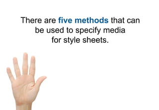 There are five methods that can
   be used to specify media
        for style sheets.
 