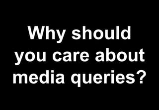 Why should
you care about
media queries?
 