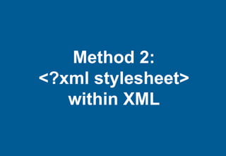 Method 2:
<?xml stylesheet>
   within XML
 