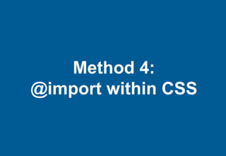 Method 4:
@import within CSS
 