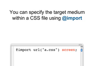 You can specify the target medium
 within a CSS file using @import




  @import url("a.css") screen;
 
