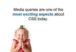 Media queries are one of the
most exciting aspects about
        CSS today.
 