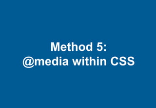 Method 5:
@media within CSS
 