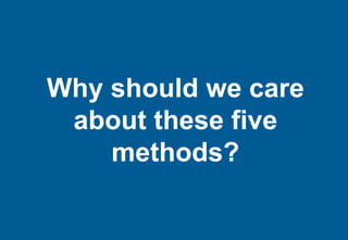 Why should we care
 about these five
    methods?
 