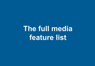 The full media
 feature list
 