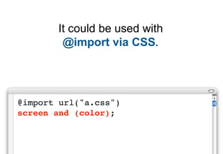 It could be used with
        @import via CSS.




@import url("a.css")
screen and (color);
 