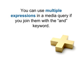You can use multiple
expressions in a media query if
  you join them with the “and”
            keyword.
 