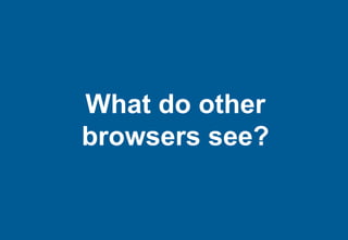 What do other
browsers see?
 