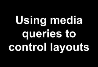 Using media
  queries to
control layouts
 