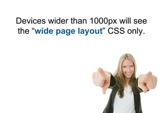 Devices wider than 1000px will see
the “wide page layout” CSS only.
 