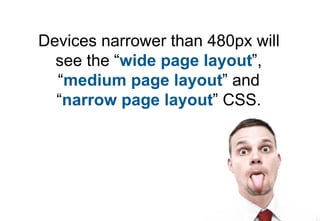 Devices narrower than 480px will
  see the “wide page layout”,
  “medium page layout” and
  “narrow page layout” CSS.
 