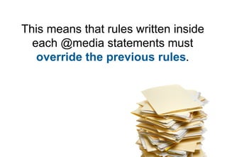 This means that rules written inside
  each @media statements must
   override the previous rules.
 