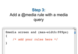 Step 6:
 Add your “narrow page layout”
CSS rules inside this new @media
               rule.
 