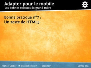 Adapter pour le mobile
   Les bonnes recettes de grand-mère


  Bonne pratique n°7 :
  Un zeste de HTML5




Raphaël Goett...