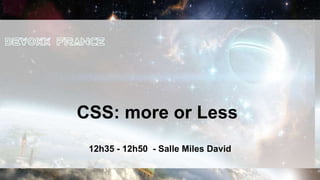 CSS: more or Less
 12h35 - 12h50 - Salle Miles David
 