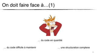 On doit faire face à…(1)




                                  … du code en quantité

… du code difficile à maintenir                    … une structuration complexe
                                                                                  10
 