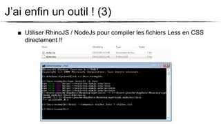 J’ai enfin un outil ! (3)
   ■ Utiliser RhinoJS / NodeJs pour compiler les fichiers Less en CSS
     directement !!
 