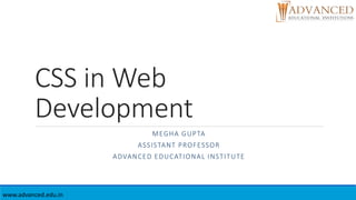 CSS in Web
Development
MEGHA GUPTA
ASSISTANT PROFESSOR
ADVANCED EDUCATIONAL INSTITUTE
www.advanced.edu.in
 