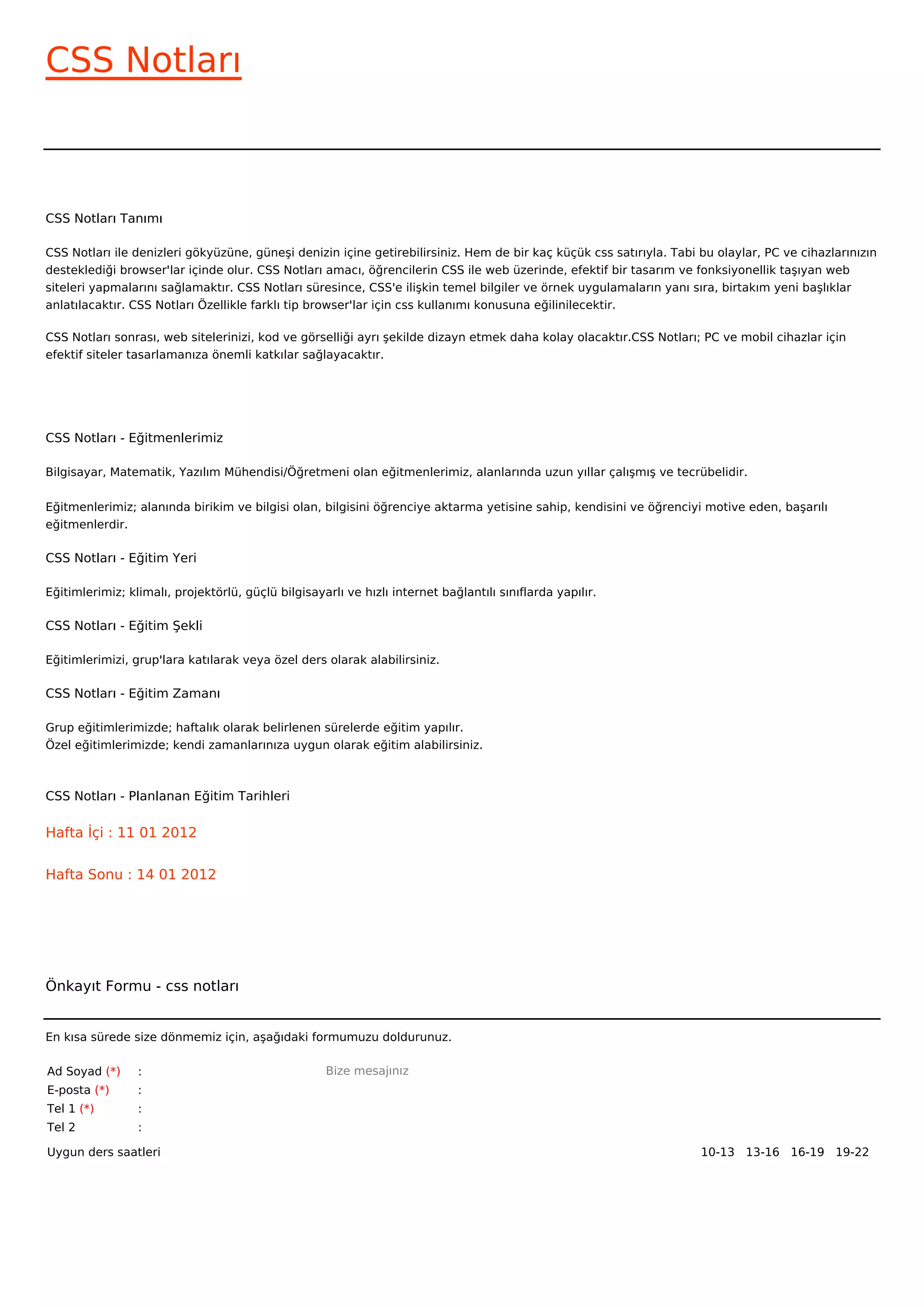 CSS Notları



CSS Notları Tanımı

CSS Notları ile denizleri gökyüzüne, güneşi denizin içine getirebilirsiniz. Hem de bir kaç küçük css satırıyla. Tabi bu olaylar, PC ve cihazlarınızın
desteklediği browser'lar içinde olur. CSS Notları amacı, öğrencilerin CSS ile web üzerinde, efektif bir tasarım ve fonksiyonellik taşıyan web
siteleri yapmalarını sağlamaktır. CSS Notları süresince, CSS'e ilişkin temel bilgiler ve örnek uygulamaların yanı sıra, birtakım yeni başlıklar
anlatılacaktır. CSS Notları Özellikle farklı tip browser'lar için css kullanımı konusuna eğilinilecektir.

CSS Notları sonrası, web sitelerinizi, kod ve görselliği ayrı şekilde dizayn etmek daha kolay olacaktır.CSS Notları; PC ve mobil cihazlar için
efektif siteler tasarlamanıza önemli katkılar sağlayacaktır.




CSS Notları - Eğitmenlerimiz

Bilgisayar, Matematik, Yazılım Mühendisi/Öğretmeni olan eğitmenlerimiz, alanlarında uzun yıllar çalışmış ve tecrübelidir.


Eğitmenlerimiz; alanında birikim ve bilgisi olan, bilgisini öğrenciye aktarma yetisine sahip, kendisini ve öğrenciyi motive eden, başarılı
eğitmenlerdir.

CSS Notları - Eğitim Yeri

Eğitimlerimiz; klimalı, projektörlü, güçlü bilgisayarlı ve hızlı internet bağlantılı sınıflarda yapılır.

CSS Notları - Eğitim Şekli

Eğitimlerimizi, grup'lara katılarak veya özel ders olarak alabilirsiniz.

CSS Notları - Eğitim Zamanı

Grup eğitimlerimizde; haftalık olarak belirlenen sürelerde eğitim yapılır.
Özel eğitimlerimizde; kendi zamanlarınıza uygun olarak eğitim alabilirsiniz.



CSS Notları - Planlanan Eğitim Tarihleri

Hafta İçi : 11 01 2012


Hafta Sonu : 14 01 2012




Önkayıt Formu - css notları


En kısa sürede size dönmemiz için, aşağıdaki formumuzu doldurunuz.

Ad Soyad (*)     :                                  Bize mesajınız
E-posta (*)      :
Tel 1 (*)        :
Tel 2            :

Uygun ders saatleri                                                                                                  10-13   13-16   16-19   19-22  
 