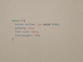 #news	
  h2{	
  
	
  	
  border-­‐bottom:	
  1px	
  solid	
  #000;	
  
	
  	
  padding:	
  1em;	
  
	
  	
  font-­‐size:	
  18px;	
  
	
  	
  font-­‐weight:	
  700;	
  
}
 