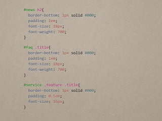 #news	
  h2{	
  
	
  	
  border-­‐bottom:	
  1px	
  solid	
  #000;	
  
	
  	
  padding:	
  1em;	
  
	
  	
  font-­‐size:	
  18px;	
  
	
  	
  font-­‐weight:	
  700;	
  
}
#faq	
  .title{	
  
	
  	
  border-­‐bottom:	
  1px	
  solid	
  #000;	
  
	
  	
  padding:	
  1em;	
  
	
  	
  font-­‐size:	
  18px;	
  
	
  	
  font-­‐weight:	
  700;	
  
}
#service	
  .feature	
  .title{	
  
	
  	
  border-­‐bottom:	
  1px	
  solid	
  #000;	
  
	
  	
  padding:	
  0.5em;	
  
	
  	
  font-­‐size:	
  16px;	
  
}
 