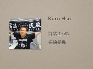 Kuro Hsu
前端⼯工程師
業餘暴⺠民
 