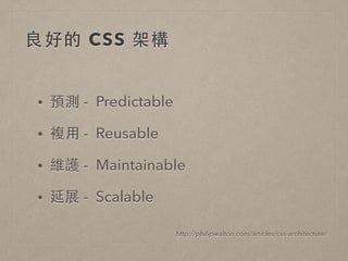 良好的 CSS 架構
• 預測 - Predictable
• 複⽤用 - Reusable
• 維護 - Maintainable
• 延展 - Scalable
http://philipwalton.com/articles/css-architecture/
 