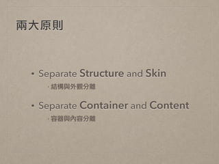 兩大原則
• Separate Structure and Skin
·•結構與外觀分離	 
• Separate Container and Content
·•容器與內容分離
 