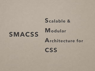 Scalable &
Modular
Architecture for
CSS
SMACSS
 