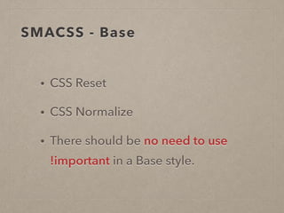 SMACSS - Base
• CSS Reset
• CSS Normalize
• There should be no need to use  
!important in a Base style.
 