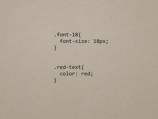 !
.font-­‐18{	
  
	
  	
  font-­‐size:	
  18px;	
  
}	
  
!
!
.red-­‐text{	
  
	
  	
  color:	
  red;	
  
}	
  
 